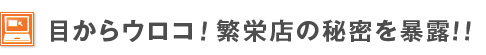 目からウロコ！繁盛店の秘密を暴露！！